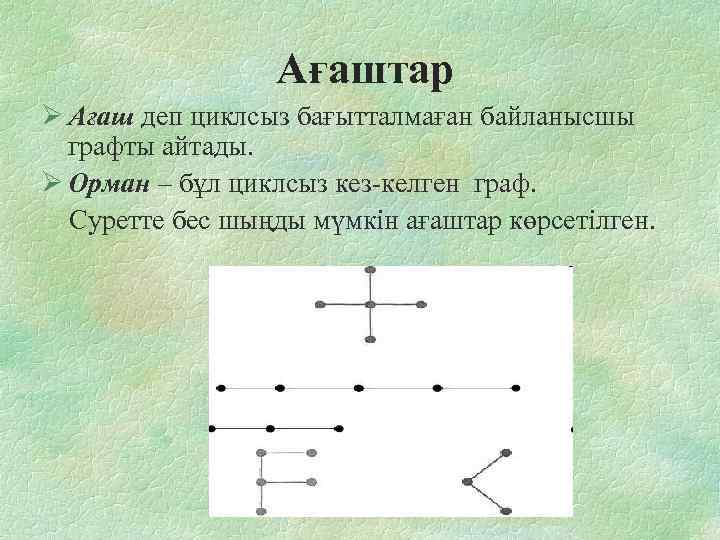  Ағаштар Ø Ағаш деп циклсыз бағытталмаған байланысшы графты айтады. Ø Орман – бұл