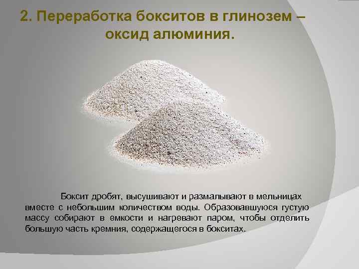 2. Переработка бокситов в глинозем – оксид алюминия. Боксит дробят, высушивают и размалывают в
