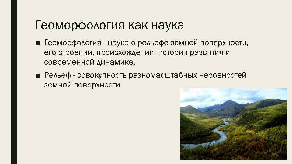 Геоморфология как наука ■ Геоморфология - наука о рельефе земной поверхности, его строении, происхождении,