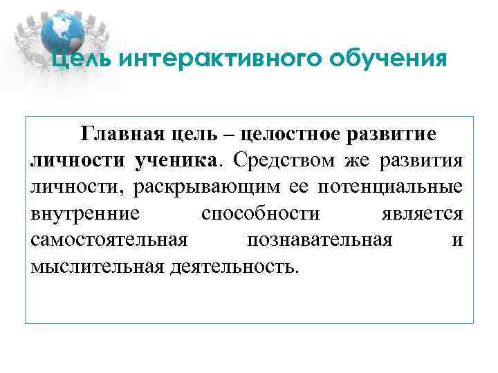 Цель интерактивного обучения Главная цель – целостное развитие личности ученика. Средством же развития личности,