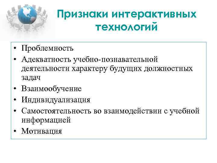 Признаки интерактивных технологий • Проблемность • Адекватность учебно-познавательной деятельности характеру будущих должностных задач •