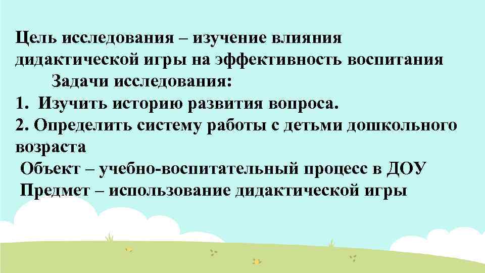 Цель исследования – изучение влияния дидактической игры на эффективность воспитания Задачи исследования: 1. Изучить