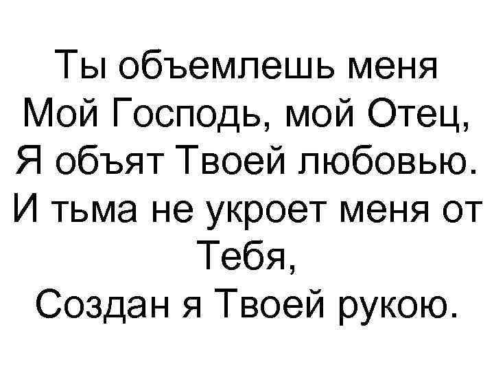 Ты объемлешь меня Мой Господь, мой Отец, Я объят Твоей любовью. И тьма не