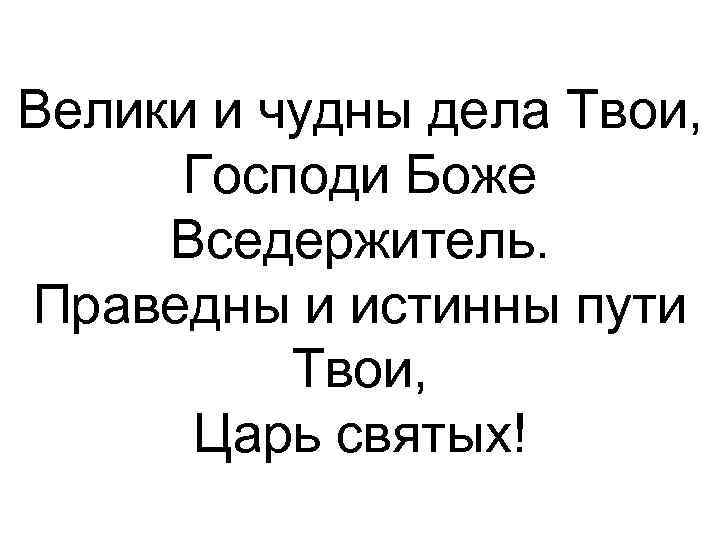 Велики и чудны дела Твои, Господи Боже Вседержитель. Праведны и истинны пути Твои, Царь