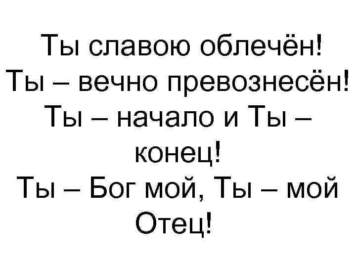  Ты славою облечён! Ты – вечно превознесён! Ты – начало и Ты –