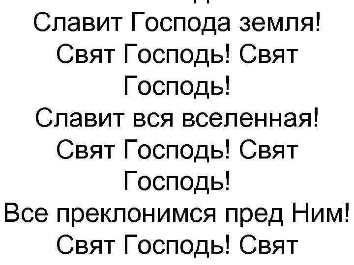 Славит Господа земля! Свят Господь! Славит вся вселенная! Свят Господь! Все преклонимся пред Ним!