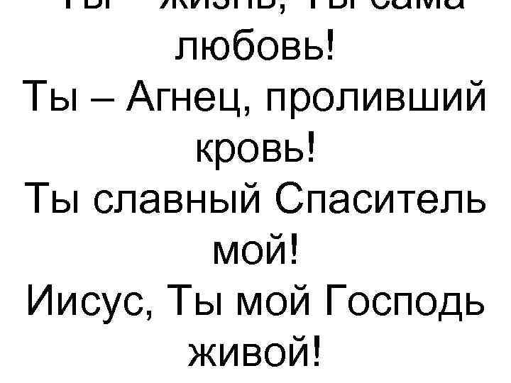  Ты – жизнь, Ты сама любовь! Ты – Агнец, проливший кровь! Ты славный