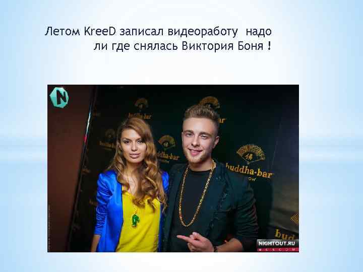 Летом Kree. D записал видеоработу надо ли где снялась Виктория Боня ! 