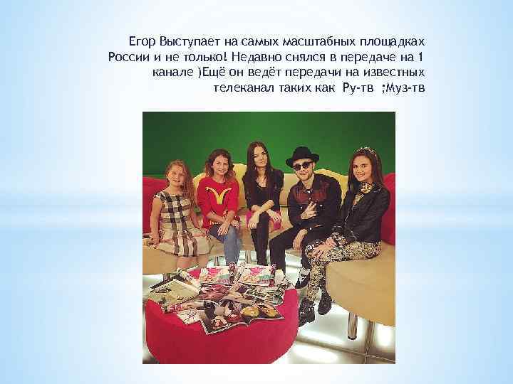 Егор Выступает на самых масштабных площадках России и не только! Недавно снялся в передаче