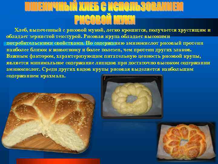 Хлеб, выпеченный с рисовой мукой, легко крошится, получается хрустящим и обладает зернистой текстурой. Рисовая