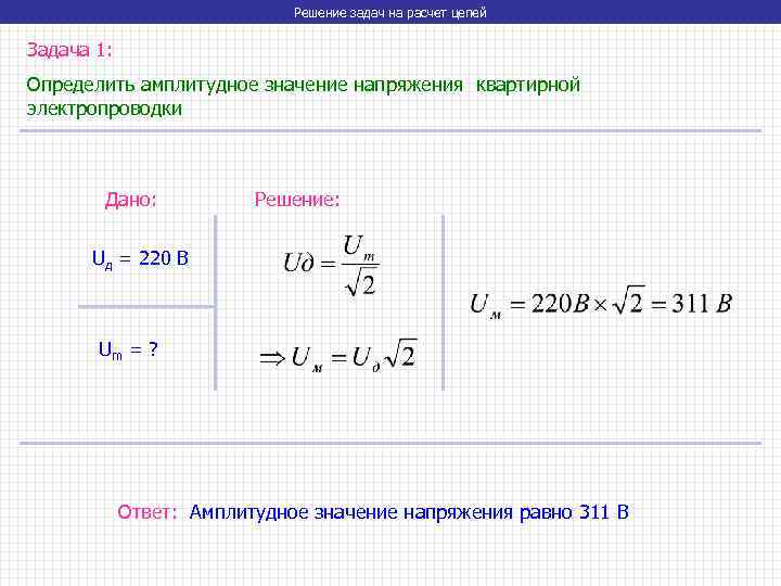 Решение задач на расчет цепей Задача 1: Определить амплитудное значение напряжения квартирной электропроводки Дано: