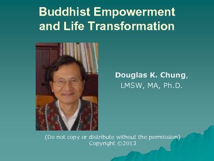 Buddhist Empowerment and Life Transformation Douglas K. Chung, LMSW, MA, Ph. D. (Do not