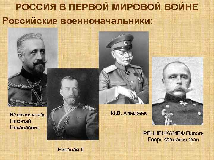 РОССИЯ В ПЕРВОЙ МИРОВОЙ ВОЙНЕ Российские военноначальники: М. В. Алексеев Великий князь Николай Николаевич