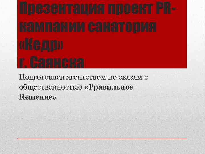 Презентация проект PRкампании санатория «Кедр» г. Саянска Подготовлен агентством по связям с общественностью «Pравильное