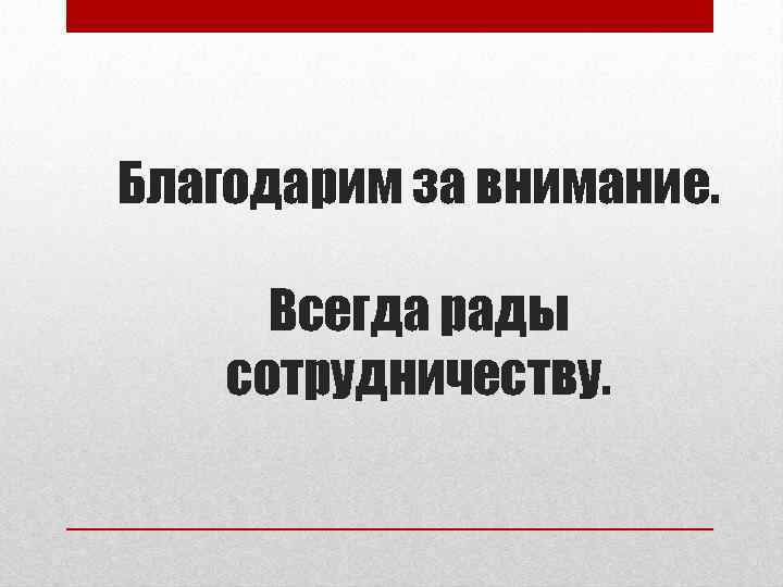 Благодарим за внимание. Всегда рады сотрудничеству. 