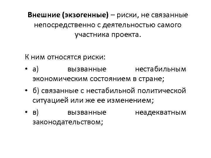 Внешние (экзогенные) – риски, не связанные непосредственно с деятельностью самого участника проекта. К ним