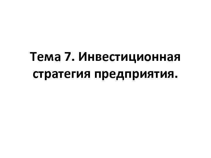 Тема 7. Инвестиционная стратегия предприятия. 