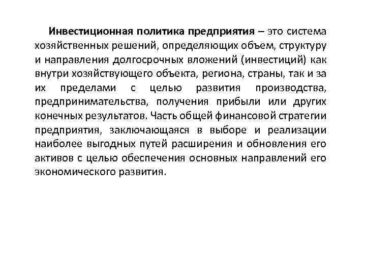 Инвестиционная политика предприятия – это система хозяйственных решений, определяющих объем, структуру и направления долгосрочных