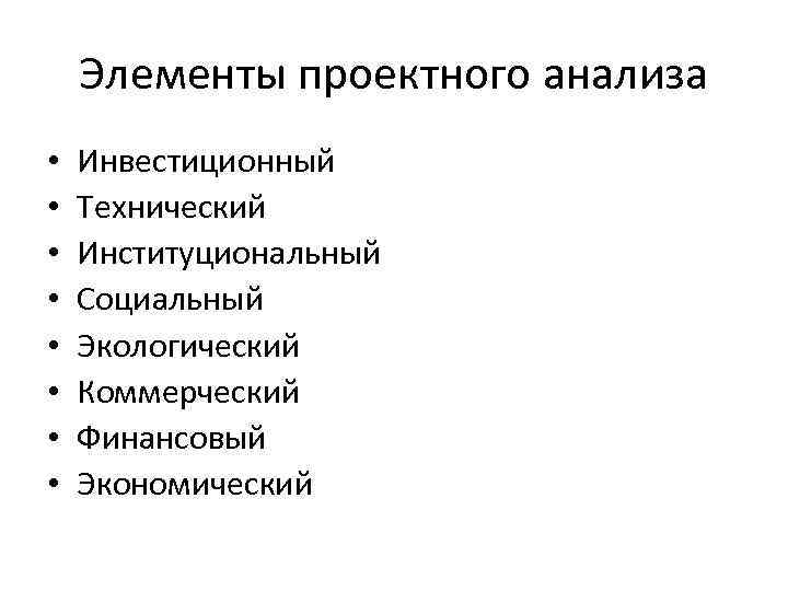 Элементы проектного анализа • • Инвестиционный Технический Институциональный Социальный Экологический Коммерческий Финансовый Экономический 