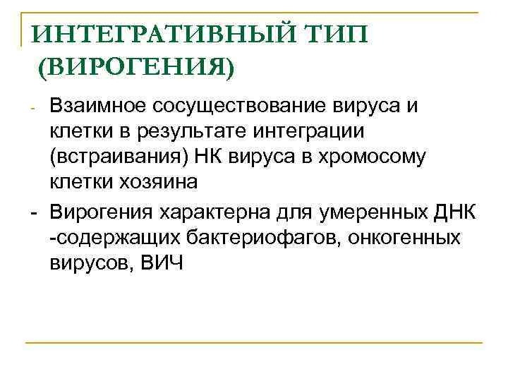ИНТЕГРАТИВНЫЙ ТИП (ВИРОГЕНИЯ) Взаимное сосуществование вируса и клетки в результате интеграции (встраивания) НК вируса