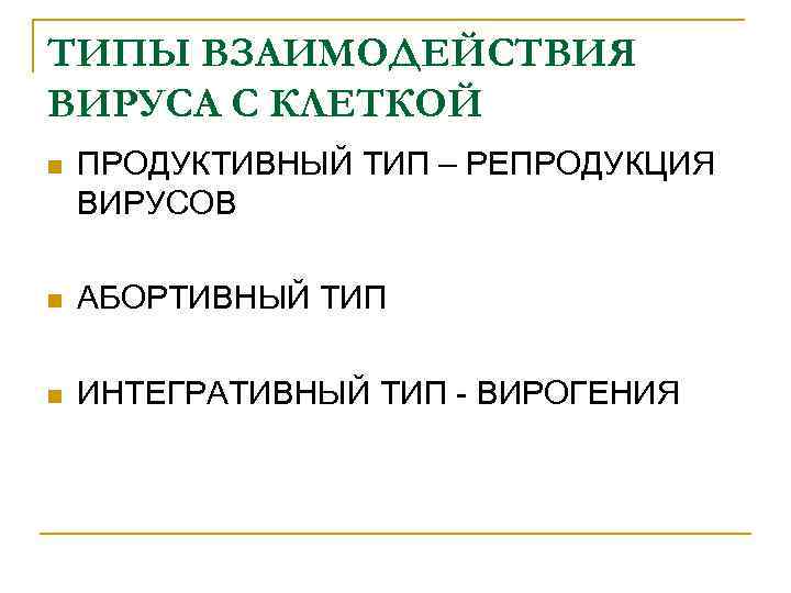 ТИПЫ ВЗАИМОДЕЙСТВИЯ ВИРУСА С КЛЕТКОЙ n ПРОДУКТИВНЫЙ ТИП – РЕПРОДУКЦИЯ ВИРУСОВ n АБОРТИВНЫЙ ТИП