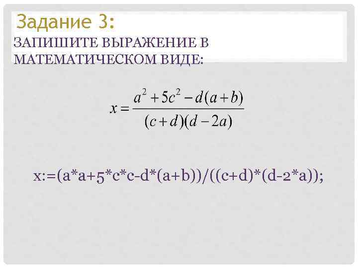 Задание 3: ЗАПИШИТЕ ВЫРАЖЕНИЕ В МАТЕМАТИЧЕСКОМ ВИДЕ: x: =(a*a+5*c*c-d*(a+b))/((c+d)*(d-2*a)); 