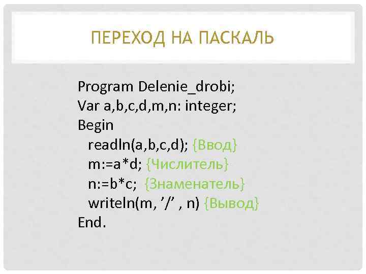ПЕРЕХОД НА ПАСКАЛЬ Program Delenie_drobi; Var a, b, c, d, m, n: integer; Begin
