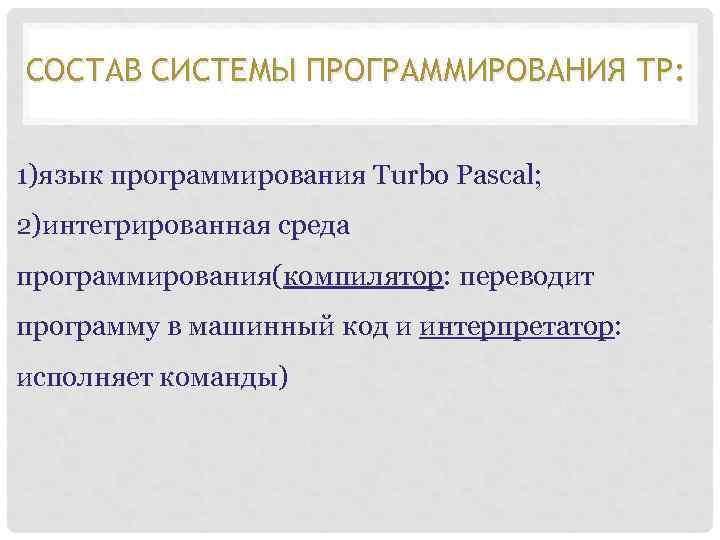 СОСТАВ СИСТЕМЫ ПРОГРАММИРОВАНИЯ ТР: 1)язык программирования Тurbo Pascal; 2)интегрированная среда программирования(компилятор: переводит программу в