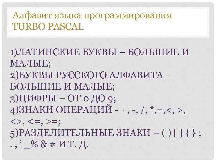 Алфавит языка программирования TURBO PASCAL 1)ЛАТИНСКИЕ БУКВЫ – БОЛЬШИЕ И МАЛЫЕ; 2)БУКВЫ РУССКОГО АЛФАВИТА