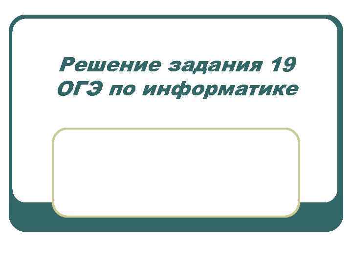 Решение задания 19 ОГЭ по информатике 