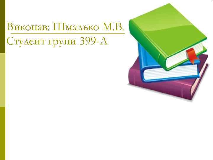 Виконав: Шмалько М. В. Студент групи 399 -Л 