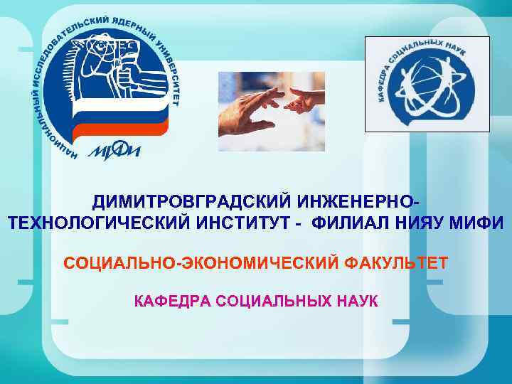 ДИМИТРОВГРАДСКИЙ ИНЖЕНЕРНОТЕХНОЛОГИЧЕСКИЙ ИНСТИТУТ - ФИЛИАЛ НИЯУ МИФИ СОЦИАЛЬНО-ЭКОНОМИЧЕСКИЙ ФАКУЛЬТЕТ КАФЕДРА СОЦИАЛЬНЫХ НАУК 