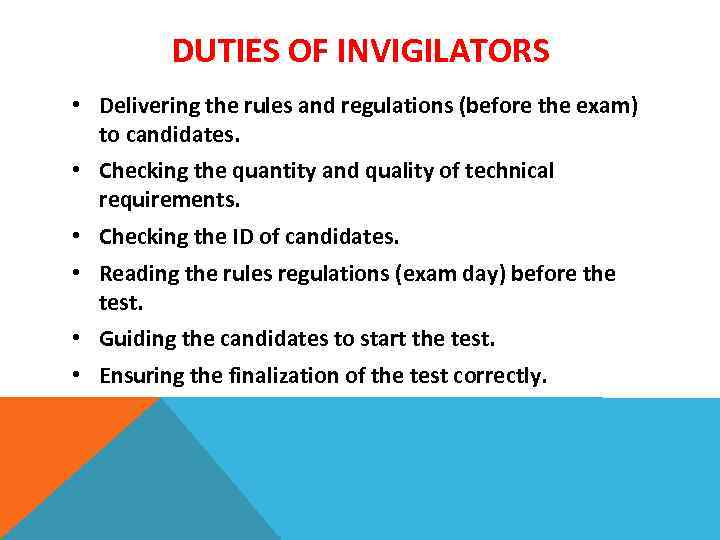 DUTIES OF INVIGILATORS • Delivering the rules and regulations (before the exam) to candidates.