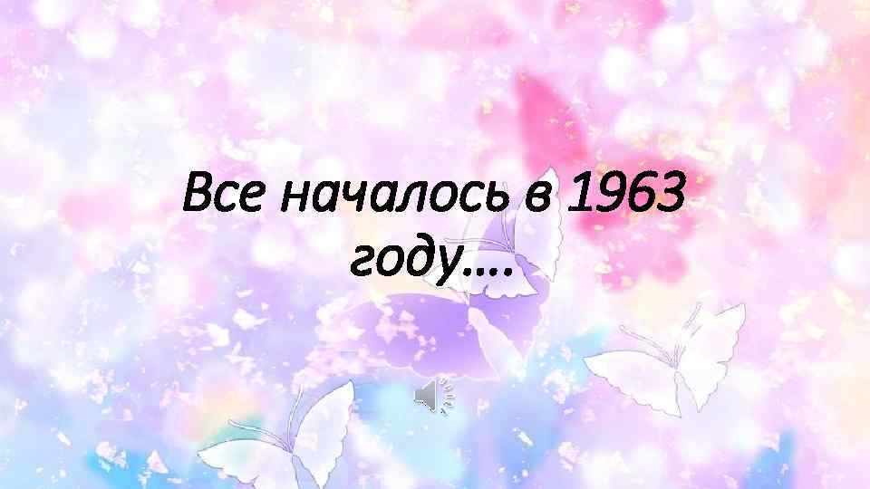 Все началось в 1963 году…. 