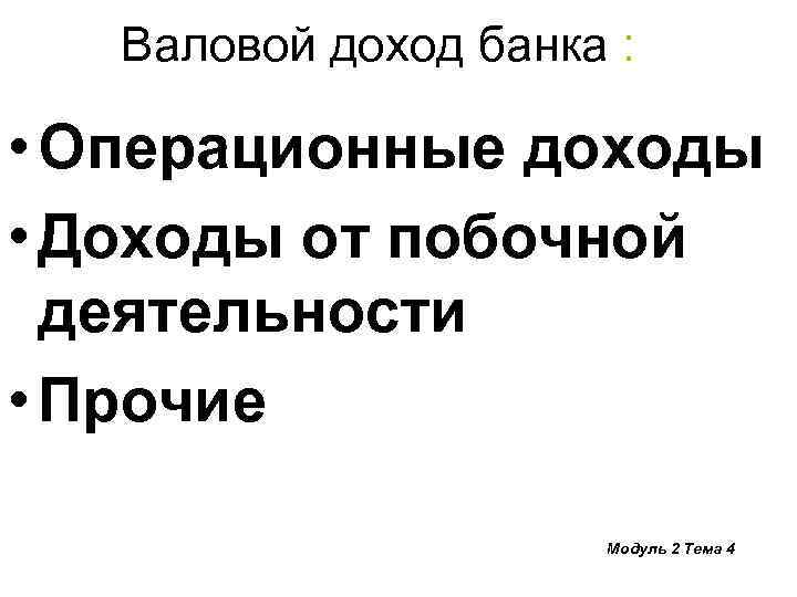 Валовой доход банка : • Операционные доходы • Доходы от побочной деятельности • Прочие
