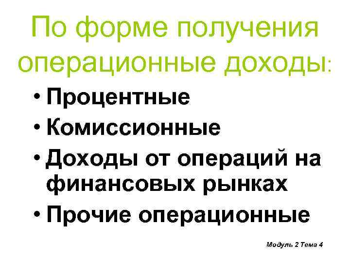 По форме получения операционные доходы: • Процентные • Комиссионные • Доходы от операций на
