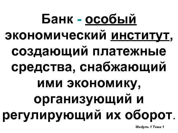 Банк - особый экономический институт, создающий платежные средства, снабжающий ими экономику, организующий и регулирующий