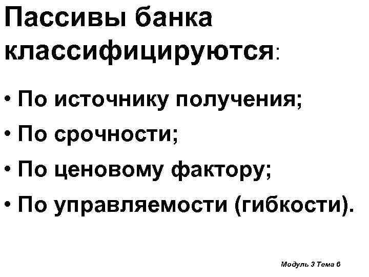 Пассивы банка классифицируются: • По источнику получения; • По срочности; • По ценовому фактору;