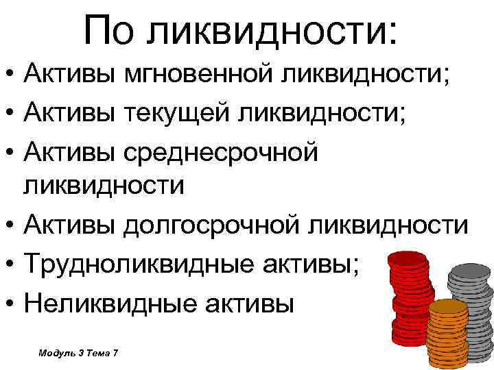 По ликвидности: • Активы мгновенной ликвидности; • Активы текущей ликвидности; • Активы среднесрочной ликвидности