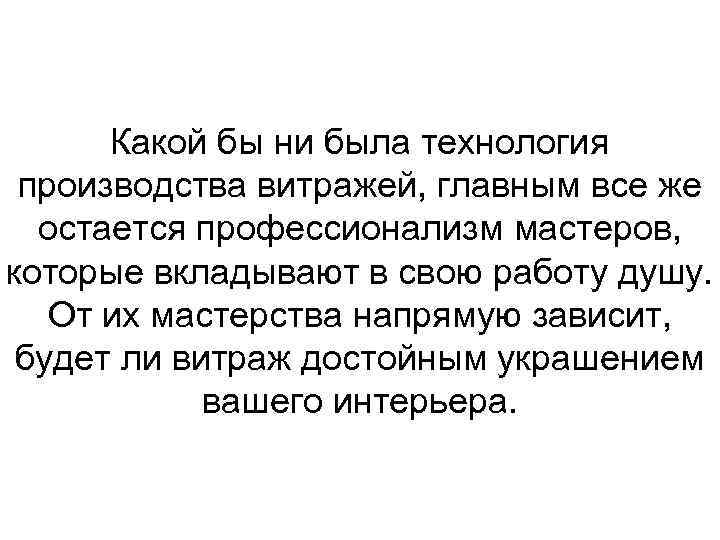 Какой бы ни была технология производства витражей, главным все же остается профессионализм мастеров, которые