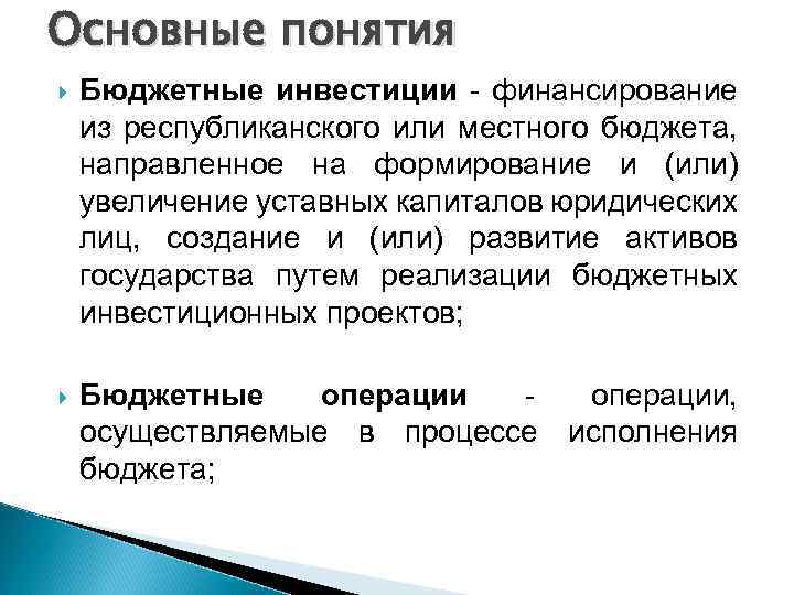 Основные понятия Бюджетные инвестиции - финансирование из республиканского или местного бюджета, направленное на формирование