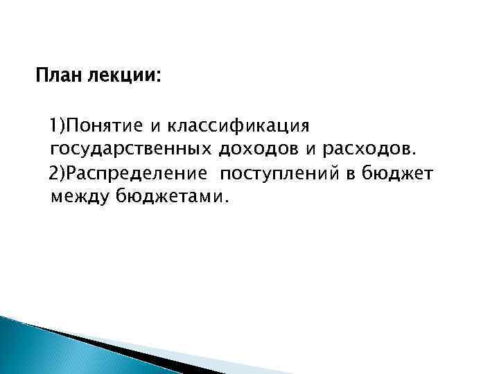 План лекции: 1)Понятие и классификация государственных доходов и расходов. 2)Распределение поступлений в бюджет между
