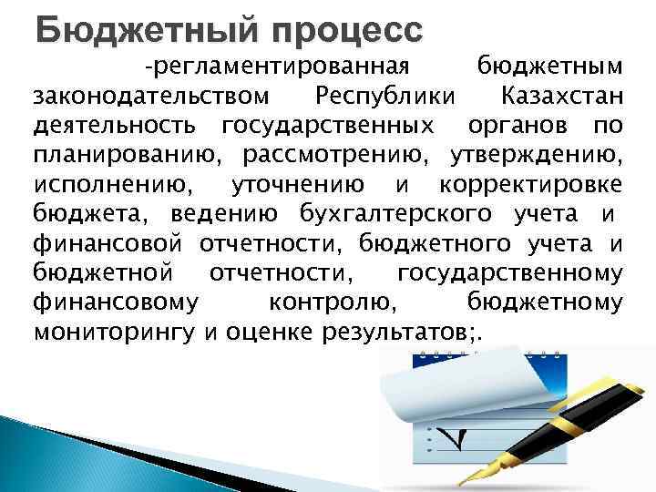 Бюджетный процесс -регламентированная бюджетным законодательством Республики Казахстан деятельность государственных органов по планированию, рассмотрению, утверждению,