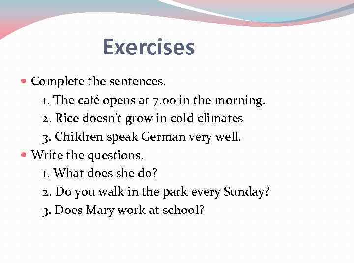 Exercises Complete the sentences. 1. The café opens at 7. 00 in the morning.