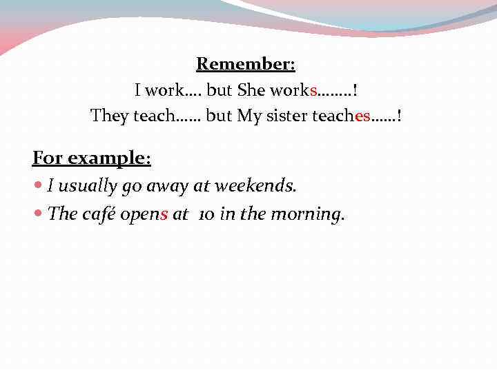 Remember: I work…. but She works……. . ! They teach…… but My sister teaches……!