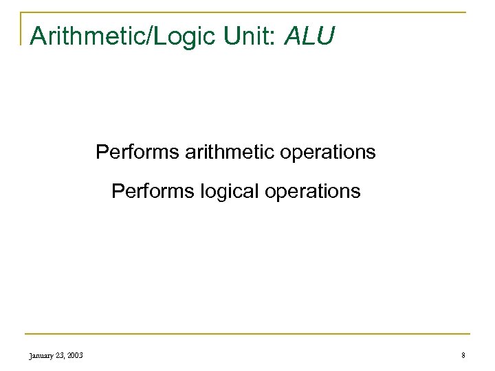 Arithmetic/Logic Unit: ALU Performs arithmetic operations Performs logical operations January 23, 2003 8 