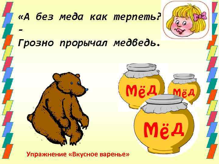  «А без меда как терпеть? » Грозно прорычал медведь. Упражнение «Вкусное варенье» 