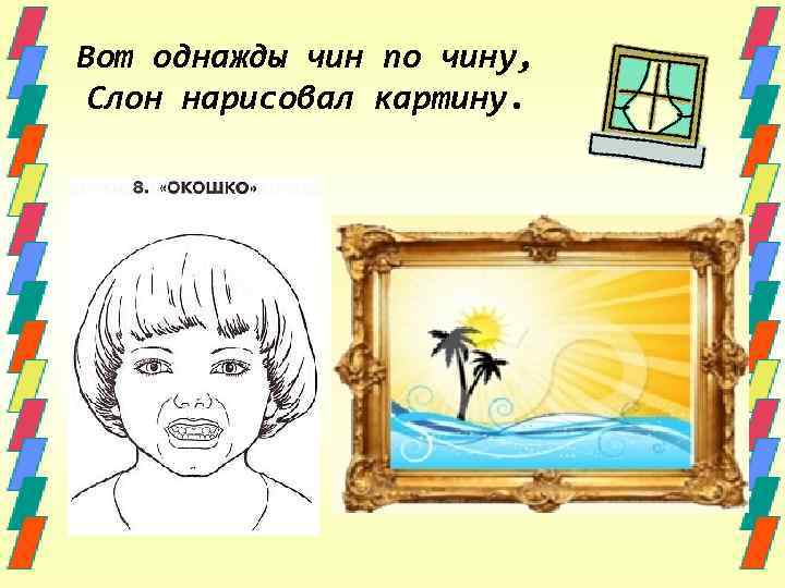 Вот однажды чин по чину, Слон нарисовал картину. 