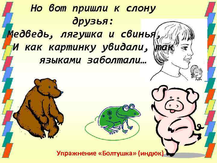Но вот пришли к слону друзья: Медведь, лягушка и свинья, И как картинку увидали,