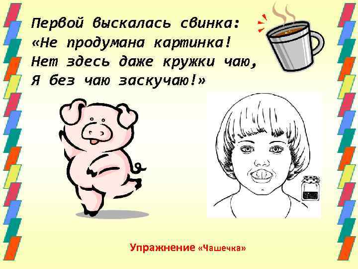 Первой выскалась свинка: «Не продумана картинка! Нет здесь даже кружки чаю, Я без чаю